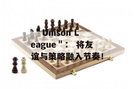  ＂Unison League＂： 将友谊与策略融入节奏！