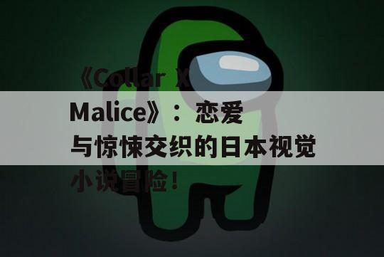 《Collar X Malice》：恋爱与惊悚交织的日本视觉小说冒险！