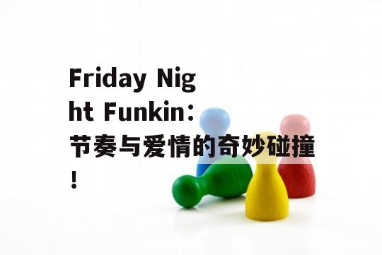 Friday Night Funkin：节奏与爱情的奇妙碰撞！