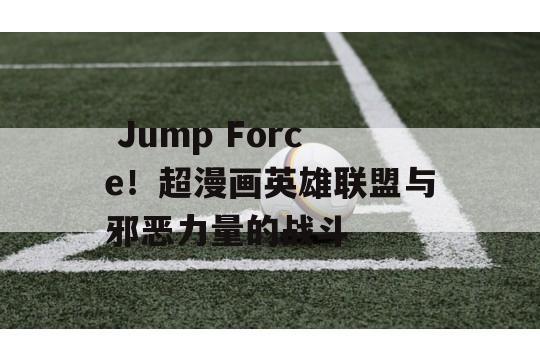  Jump Force！超漫画英雄联盟与邪恶力量的战斗