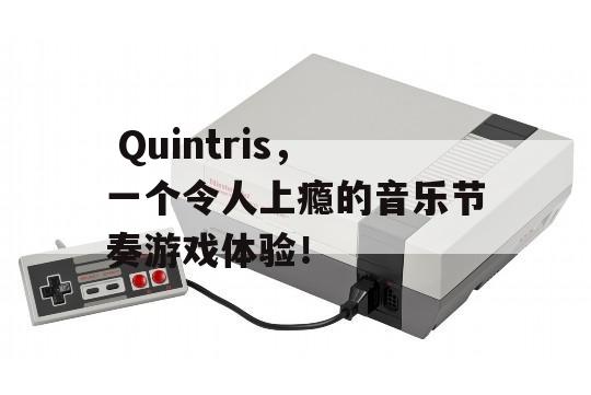  Quintris，一个令人上瘾的音乐节奏游戏体验！