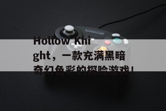 Hollow Knight，一款充满黑暗奇幻色彩的探险游戏！