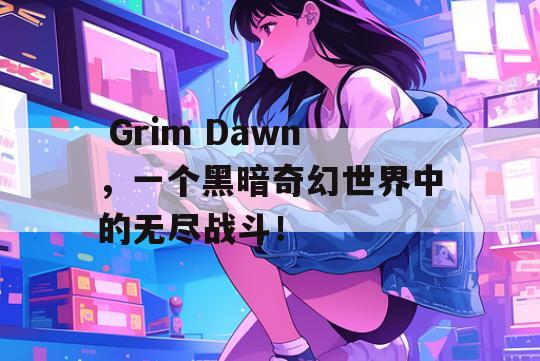  Grim Dawn，一个黑暗奇幻世界中的无尽战斗！