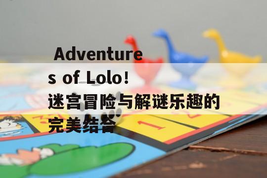  Adventures of Lolo！迷宫冒险与解谜乐趣的完美结合